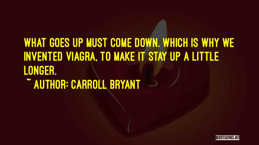 Carroll Bryant Quotes: What Goes Up Must Come Down. Which Is Why We Invented Viagra, To Make It Stay Up A Little Longer.