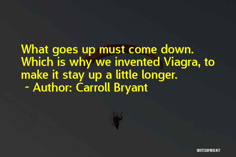 Carroll Bryant Quotes: What Goes Up Must Come Down. Which Is Why We Invented Viagra, To Make It Stay Up A Little Longer.