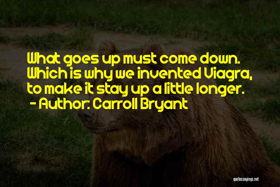 Carroll Bryant Quotes: What Goes Up Must Come Down. Which Is Why We Invented Viagra, To Make It Stay Up A Little Longer.