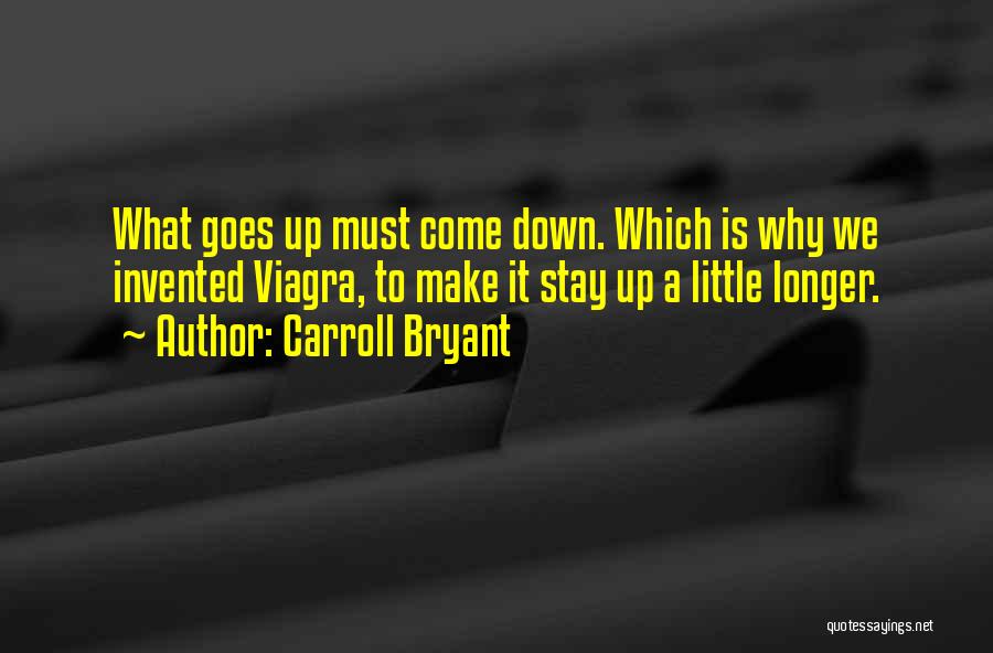 Carroll Bryant Quotes: What Goes Up Must Come Down. Which Is Why We Invented Viagra, To Make It Stay Up A Little Longer.