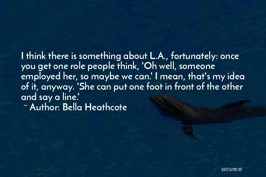 Bella Heathcote Quotes: I Think There Is Something About L.a., Fortunately: Once You Get One Role People Think, 'oh Well, Someone Employed Her,