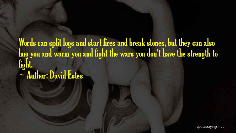 David Estes Quotes: Words Can Split Logs And Start Fires And Break Stones, But They Can Also Hug You And Warm You And