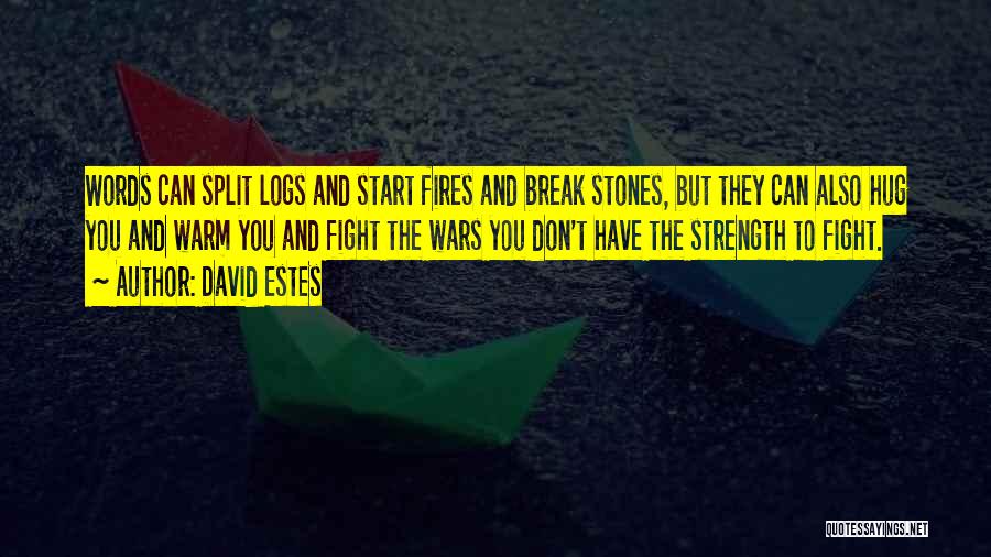 David Estes Quotes: Words Can Split Logs And Start Fires And Break Stones, But They Can Also Hug You And Warm You And