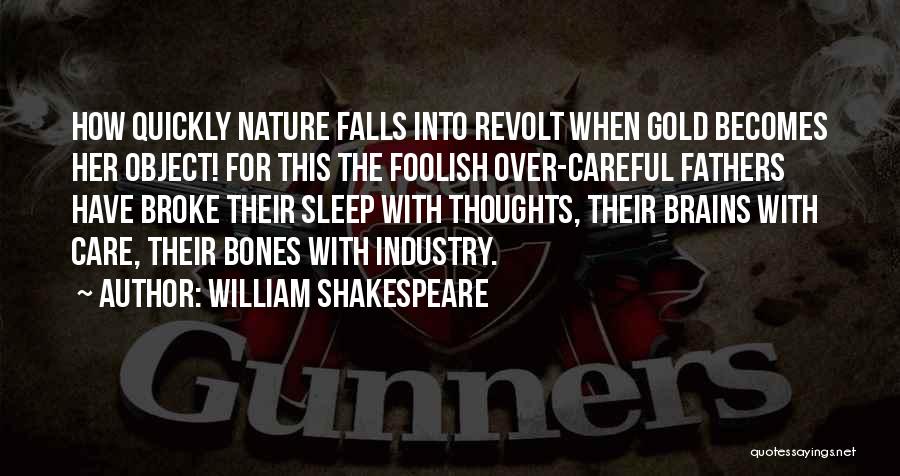 William Shakespeare Quotes: How Quickly Nature Falls Into Revolt When Gold Becomes Her Object! For This The Foolish Over-careful Fathers Have Broke Their