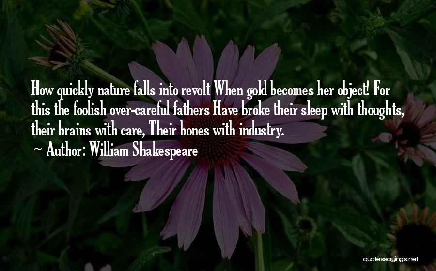 William Shakespeare Quotes: How Quickly Nature Falls Into Revolt When Gold Becomes Her Object! For This The Foolish Over-careful Fathers Have Broke Their