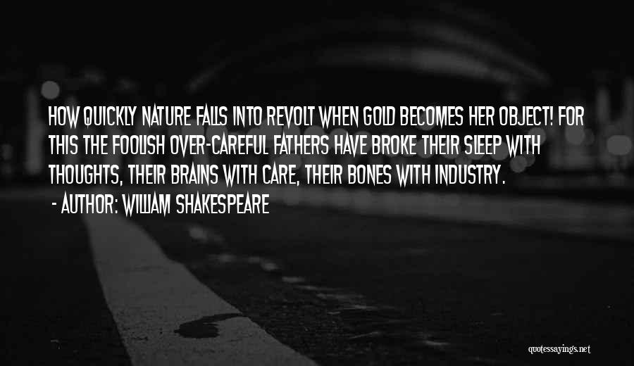 William Shakespeare Quotes: How Quickly Nature Falls Into Revolt When Gold Becomes Her Object! For This The Foolish Over-careful Fathers Have Broke Their