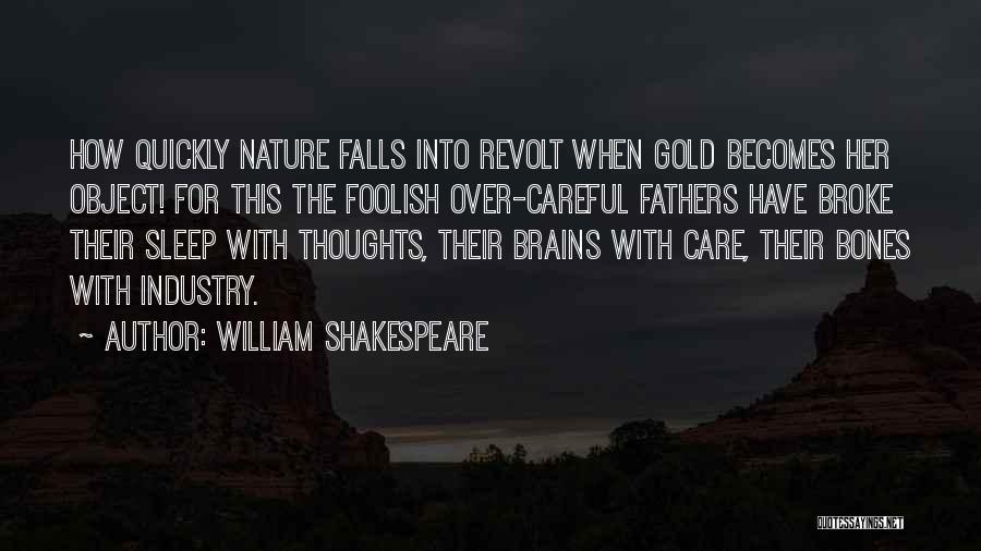 William Shakespeare Quotes: How Quickly Nature Falls Into Revolt When Gold Becomes Her Object! For This The Foolish Over-careful Fathers Have Broke Their