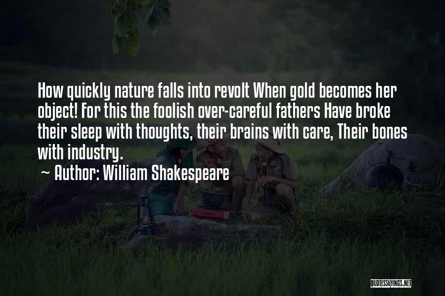 William Shakespeare Quotes: How Quickly Nature Falls Into Revolt When Gold Becomes Her Object! For This The Foolish Over-careful Fathers Have Broke Their
