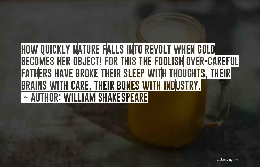 William Shakespeare Quotes: How Quickly Nature Falls Into Revolt When Gold Becomes Her Object! For This The Foolish Over-careful Fathers Have Broke Their