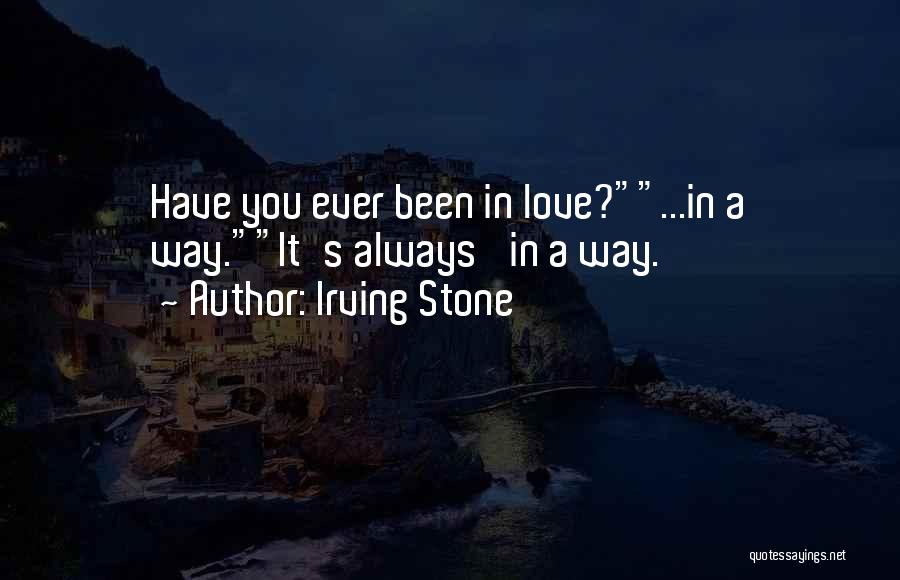 Irving Stone Quotes: Have You Ever Been In Love?...in A Way.it's Always 'in A Way.