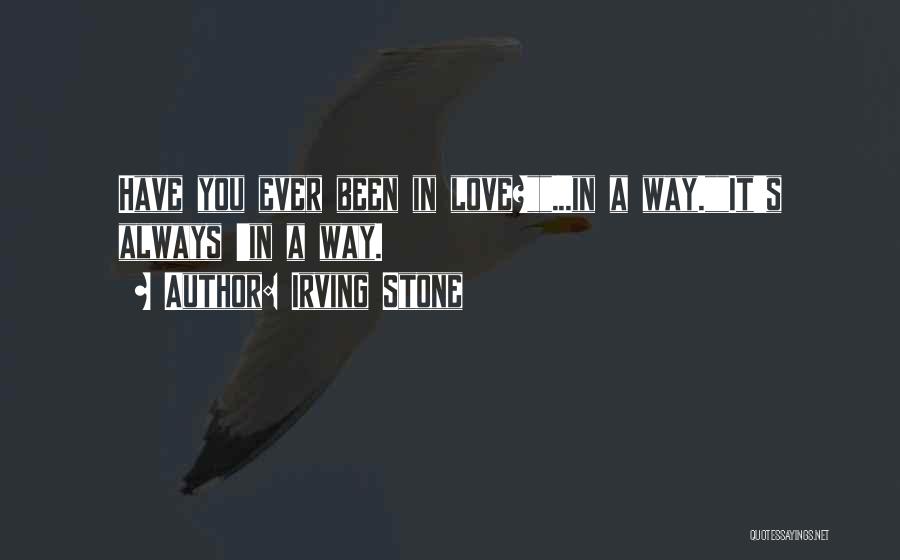 Irving Stone Quotes: Have You Ever Been In Love?...in A Way.it's Always 'in A Way.