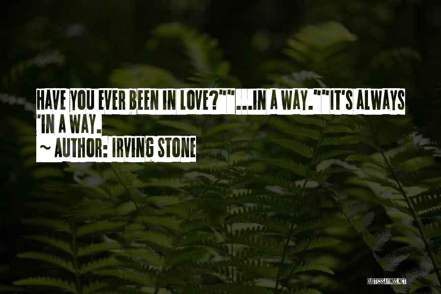 Irving Stone Quotes: Have You Ever Been In Love?...in A Way.it's Always 'in A Way.