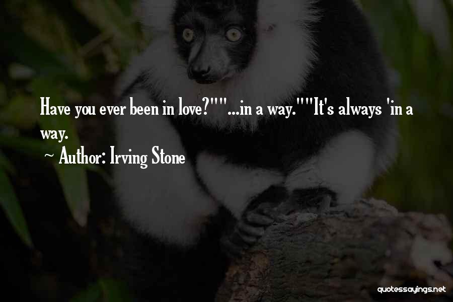 Irving Stone Quotes: Have You Ever Been In Love?...in A Way.it's Always 'in A Way.