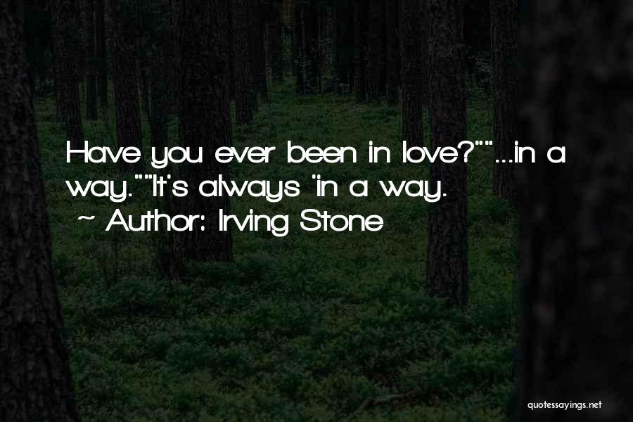 Irving Stone Quotes: Have You Ever Been In Love?...in A Way.it's Always 'in A Way.