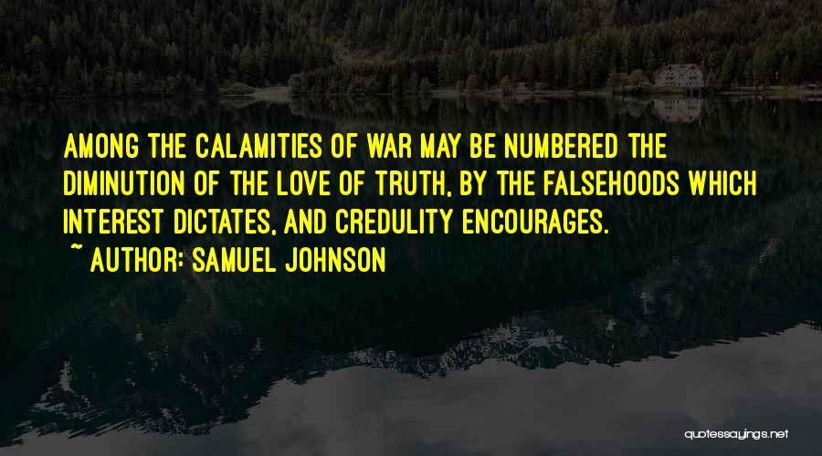 Samuel Johnson Quotes: Among The Calamities Of War May Be Numbered The Diminution Of The Love Of Truth, By The Falsehoods Which Interest