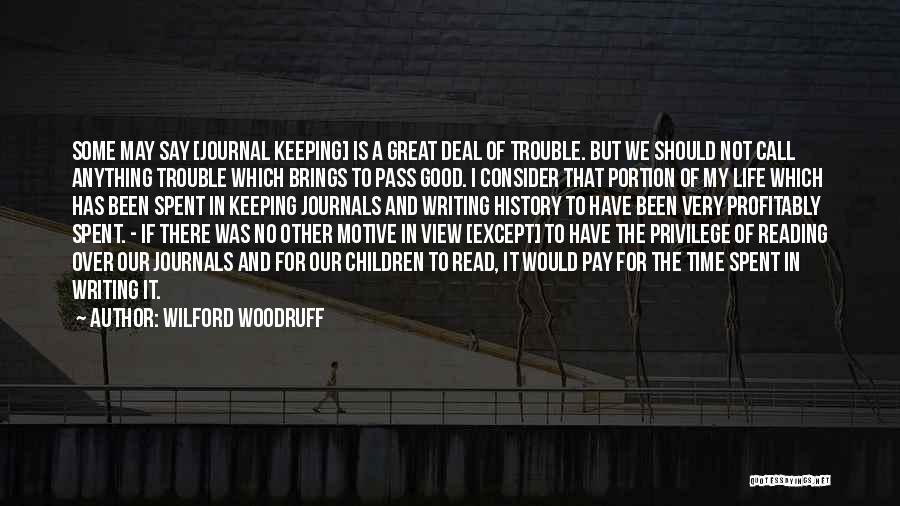 Wilford Woodruff Quotes: Some May Say [journal Keeping] Is A Great Deal Of Trouble. But We Should Not Call Anything Trouble Which Brings