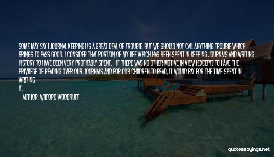 Wilford Woodruff Quotes: Some May Say [journal Keeping] Is A Great Deal Of Trouble. But We Should Not Call Anything Trouble Which Brings