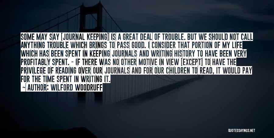 Wilford Woodruff Quotes: Some May Say [journal Keeping] Is A Great Deal Of Trouble. But We Should Not Call Anything Trouble Which Brings