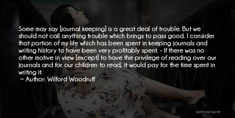 Wilford Woodruff Quotes: Some May Say [journal Keeping] Is A Great Deal Of Trouble. But We Should Not Call Anything Trouble Which Brings
