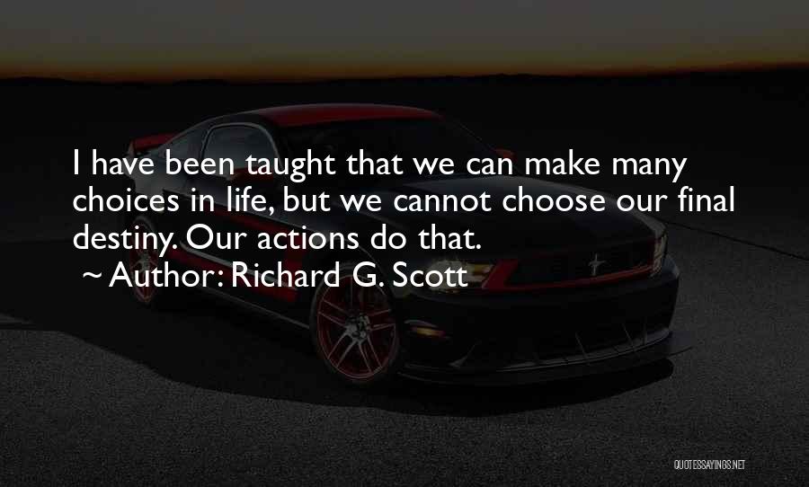 Richard G. Scott Quotes: I Have Been Taught That We Can Make Many Choices In Life, But We Cannot Choose Our Final Destiny. Our