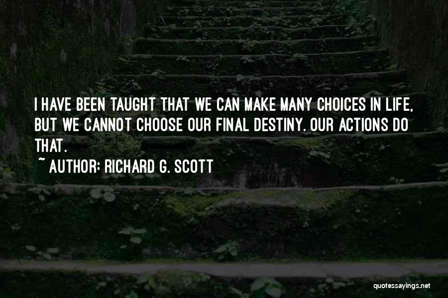 Richard G. Scott Quotes: I Have Been Taught That We Can Make Many Choices In Life, But We Cannot Choose Our Final Destiny. Our