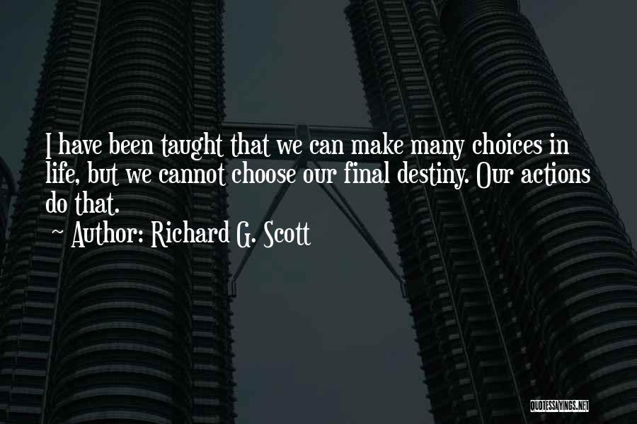 Richard G. Scott Quotes: I Have Been Taught That We Can Make Many Choices In Life, But We Cannot Choose Our Final Destiny. Our