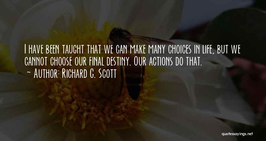 Richard G. Scott Quotes: I Have Been Taught That We Can Make Many Choices In Life, But We Cannot Choose Our Final Destiny. Our