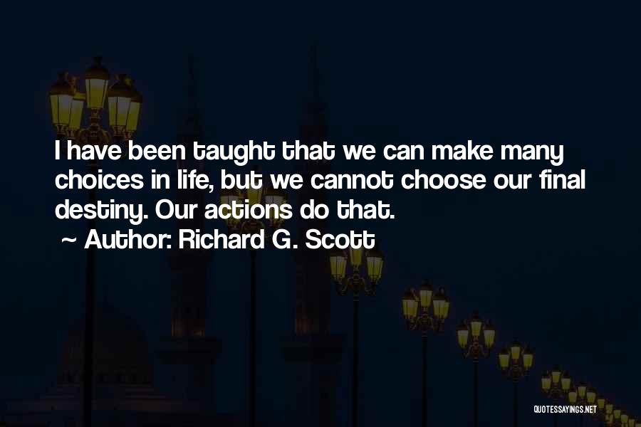 Richard G. Scott Quotes: I Have Been Taught That We Can Make Many Choices In Life, But We Cannot Choose Our Final Destiny. Our