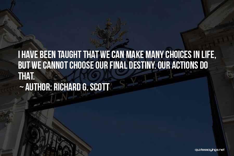 Richard G. Scott Quotes: I Have Been Taught That We Can Make Many Choices In Life, But We Cannot Choose Our Final Destiny. Our