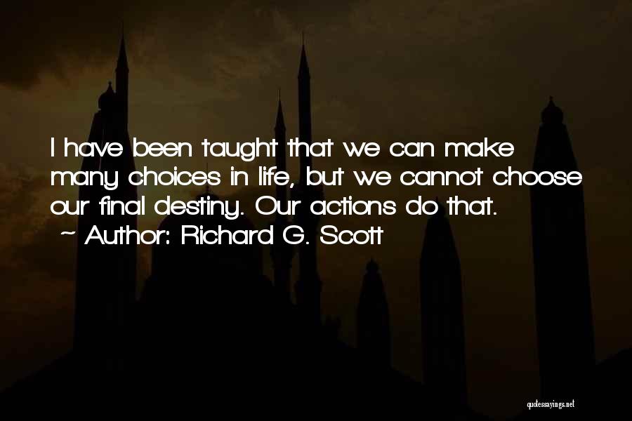 Richard G. Scott Quotes: I Have Been Taught That We Can Make Many Choices In Life, But We Cannot Choose Our Final Destiny. Our