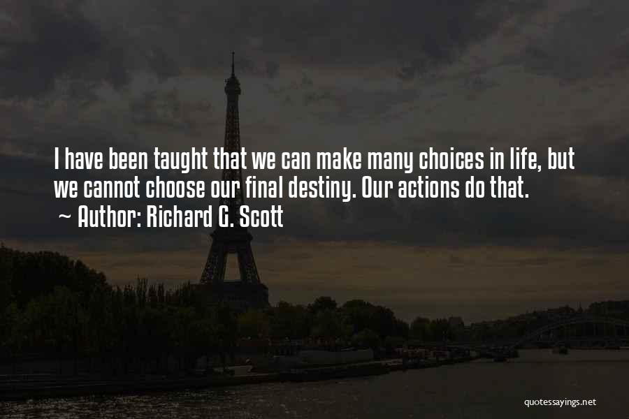 Richard G. Scott Quotes: I Have Been Taught That We Can Make Many Choices In Life, But We Cannot Choose Our Final Destiny. Our