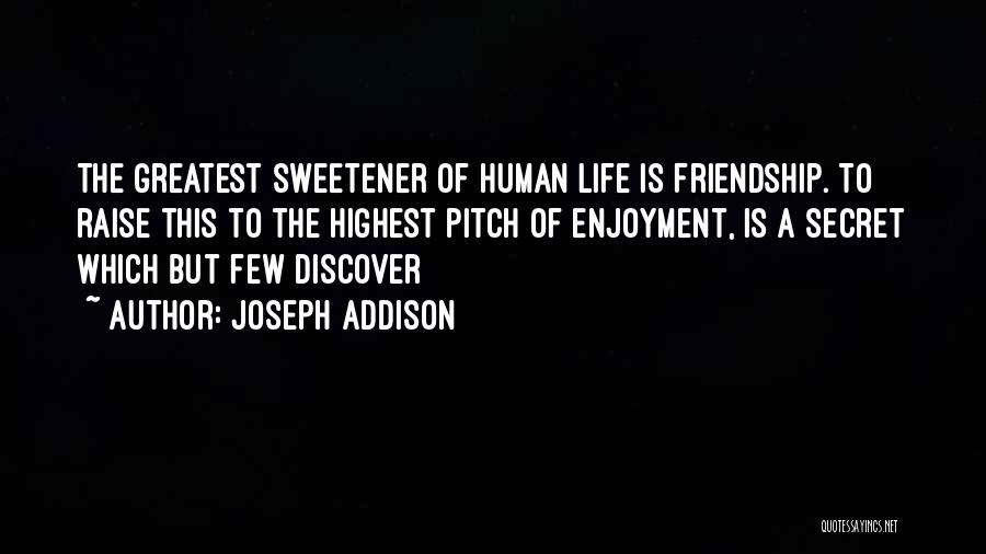Joseph Addison Quotes: The Greatest Sweetener Of Human Life Is Friendship. To Raise This To The Highest Pitch Of Enjoyment, Is A Secret