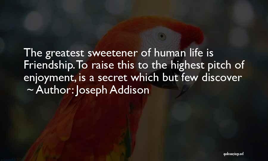 Joseph Addison Quotes: The Greatest Sweetener Of Human Life Is Friendship. To Raise This To The Highest Pitch Of Enjoyment, Is A Secret