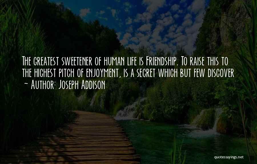 Joseph Addison Quotes: The Greatest Sweetener Of Human Life Is Friendship. To Raise This To The Highest Pitch Of Enjoyment, Is A Secret