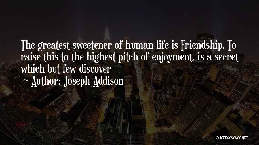 Joseph Addison Quotes: The Greatest Sweetener Of Human Life Is Friendship. To Raise This To The Highest Pitch Of Enjoyment, Is A Secret