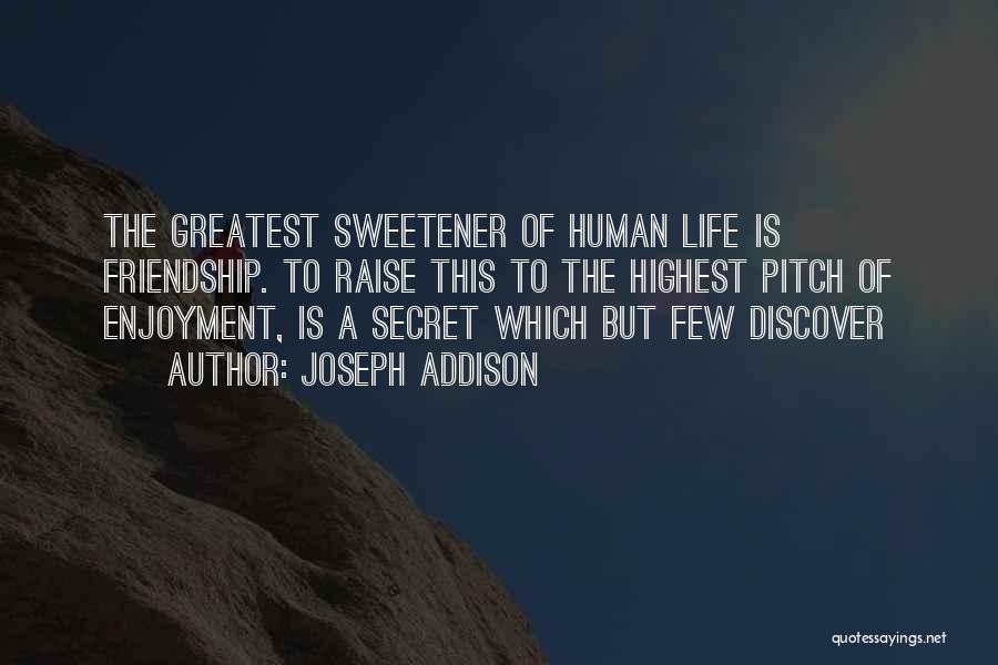 Joseph Addison Quotes: The Greatest Sweetener Of Human Life Is Friendship. To Raise This To The Highest Pitch Of Enjoyment, Is A Secret
