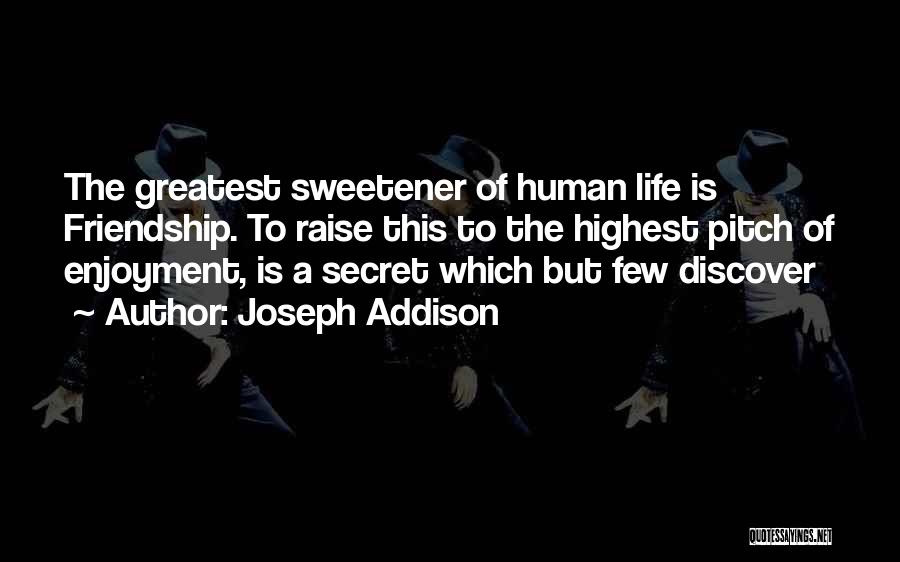 Joseph Addison Quotes: The Greatest Sweetener Of Human Life Is Friendship. To Raise This To The Highest Pitch Of Enjoyment, Is A Secret