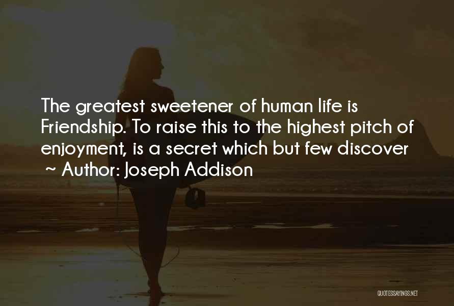 Joseph Addison Quotes: The Greatest Sweetener Of Human Life Is Friendship. To Raise This To The Highest Pitch Of Enjoyment, Is A Secret