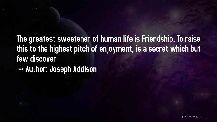 Joseph Addison Quotes: The Greatest Sweetener Of Human Life Is Friendship. To Raise This To The Highest Pitch Of Enjoyment, Is A Secret