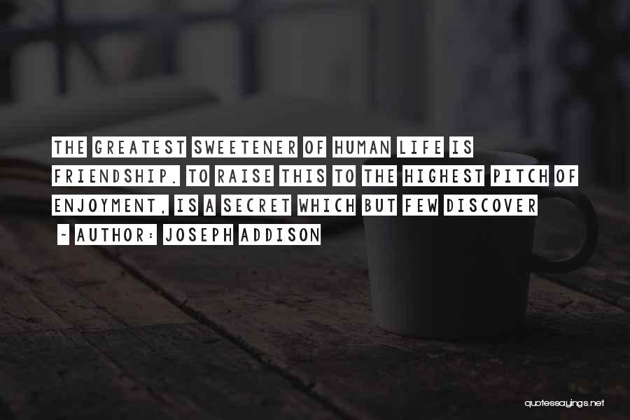 Joseph Addison Quotes: The Greatest Sweetener Of Human Life Is Friendship. To Raise This To The Highest Pitch Of Enjoyment, Is A Secret