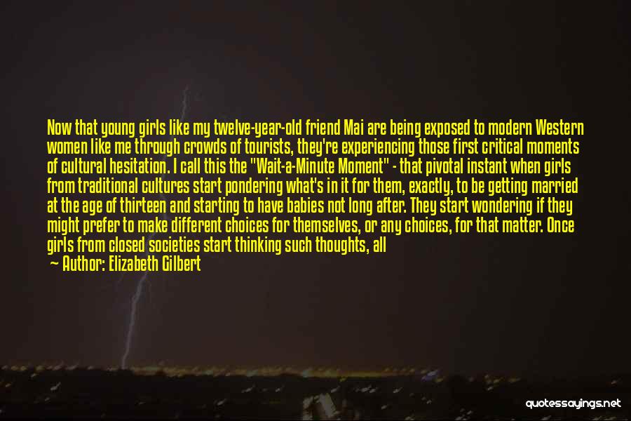 Elizabeth Gilbert Quotes: Now That Young Girls Like My Twelve-year-old Friend Mai Are Being Exposed To Modern Western Women Like Me Through Crowds