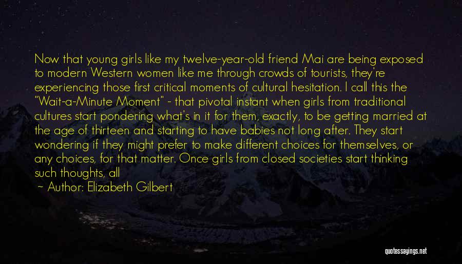 Elizabeth Gilbert Quotes: Now That Young Girls Like My Twelve-year-old Friend Mai Are Being Exposed To Modern Western Women Like Me Through Crowds