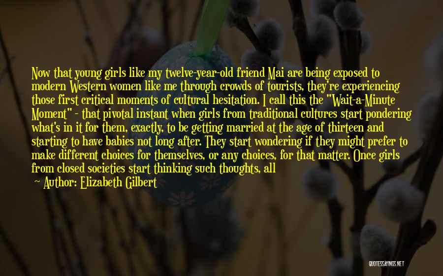 Elizabeth Gilbert Quotes: Now That Young Girls Like My Twelve-year-old Friend Mai Are Being Exposed To Modern Western Women Like Me Through Crowds