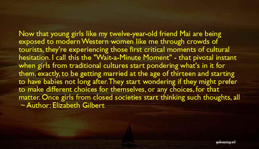 Elizabeth Gilbert Quotes: Now That Young Girls Like My Twelve-year-old Friend Mai Are Being Exposed To Modern Western Women Like Me Through Crowds