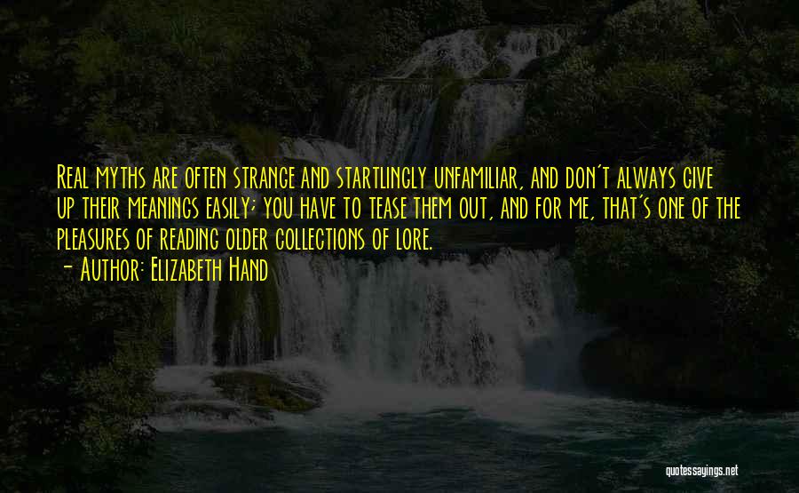 Elizabeth Hand Quotes: Real Myths Are Often Strange And Startlingly Unfamiliar, And Don't Always Give Up Their Meanings Easily; You Have To Tease