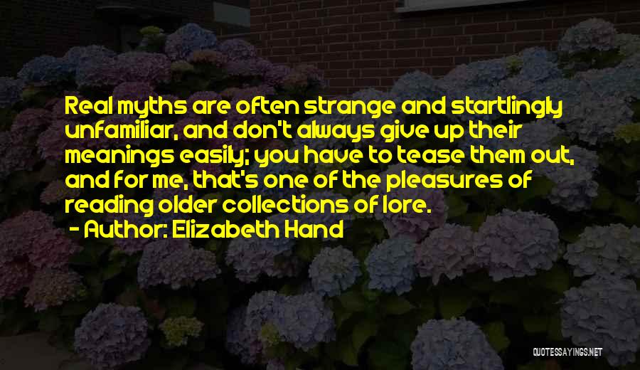 Elizabeth Hand Quotes: Real Myths Are Often Strange And Startlingly Unfamiliar, And Don't Always Give Up Their Meanings Easily; You Have To Tease