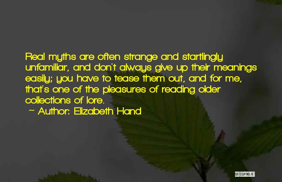 Elizabeth Hand Quotes: Real Myths Are Often Strange And Startlingly Unfamiliar, And Don't Always Give Up Their Meanings Easily; You Have To Tease