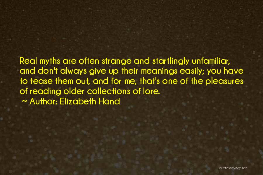 Elizabeth Hand Quotes: Real Myths Are Often Strange And Startlingly Unfamiliar, And Don't Always Give Up Their Meanings Easily; You Have To Tease