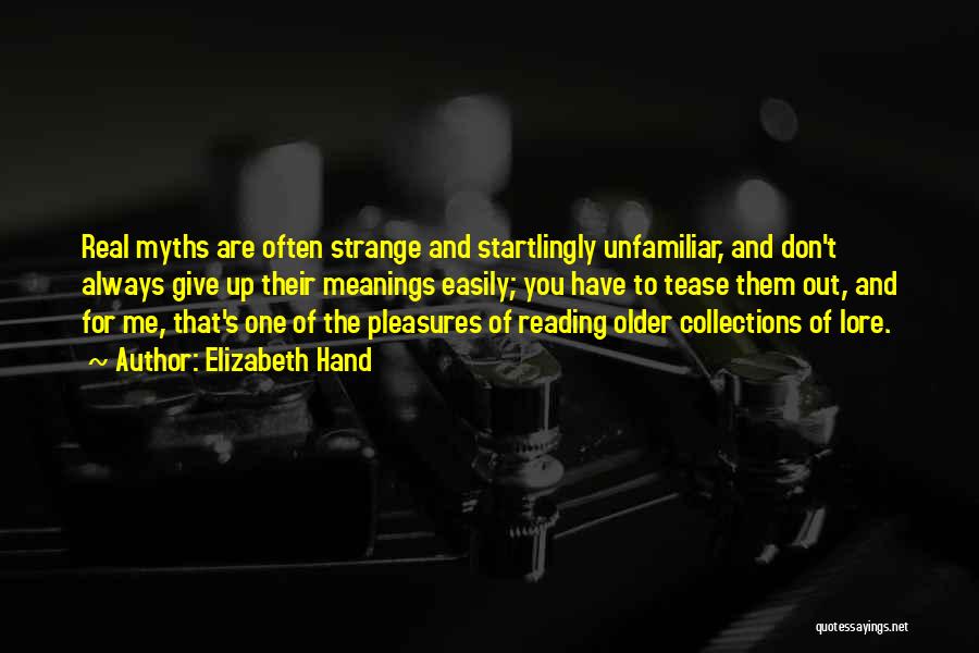 Elizabeth Hand Quotes: Real Myths Are Often Strange And Startlingly Unfamiliar, And Don't Always Give Up Their Meanings Easily; You Have To Tease