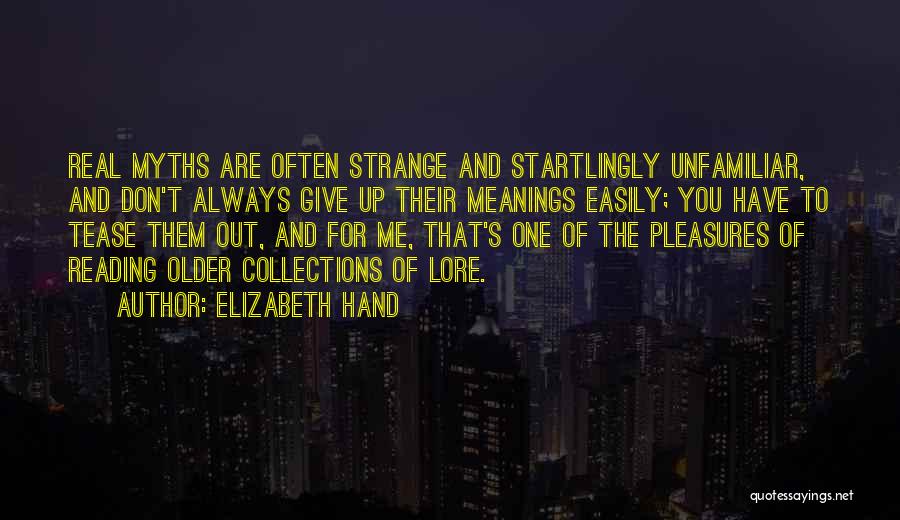 Elizabeth Hand Quotes: Real Myths Are Often Strange And Startlingly Unfamiliar, And Don't Always Give Up Their Meanings Easily; You Have To Tease